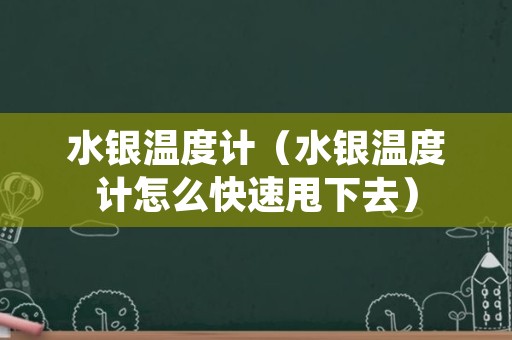 水银温度计（水银温度计怎么快速甩下去）