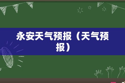 永安天气预报（天气预报）