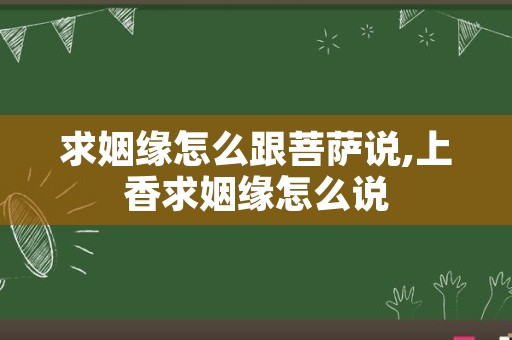 求姻缘怎么跟菩萨说,上香求姻缘怎么说