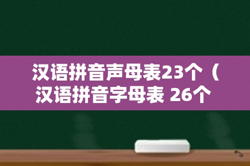 汉语拼音声母表23个（汉语拼音字母表 26个 字母读法）