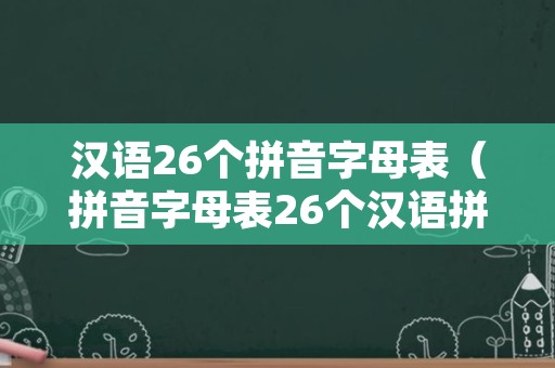 汉语26个拼音字母表（拼音字母表26个汉语拼音正确读法）