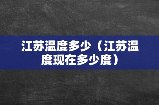 江苏温度多少（江苏温度现在多少度）