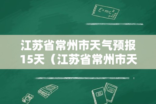 江苏省常州市天气预报15天（江苏省常州市天气预报15天适合穿什么衣服）