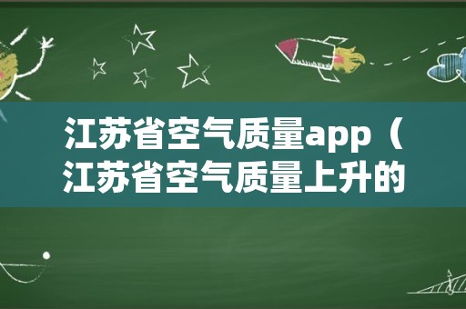 江苏省空气质量app（江苏省空气质量上升的原因）