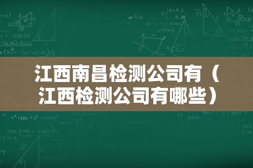 江西南昌检测公司有（江西检测公司有哪些）