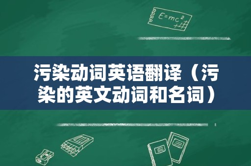 污染动词英语翻译（污染的英文动词和名词）