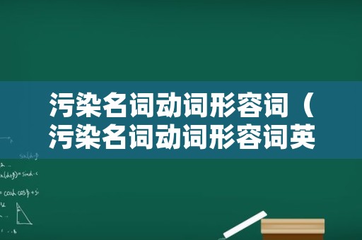 污染名词动词形容词（污染名词动词形容词英文）