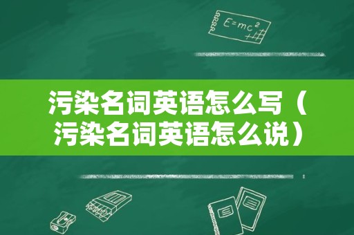 污染名词英语怎么写（污染名词英语怎么说）