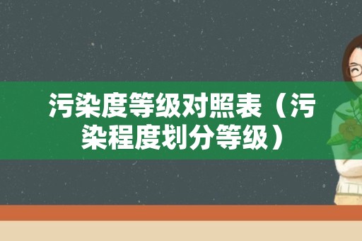 污染度等级对照表（污染程度划分等级）