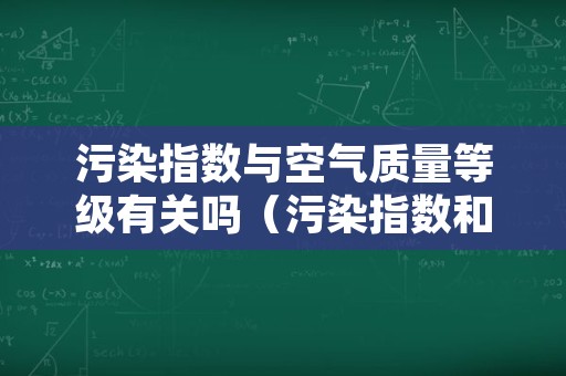 污染指数与空气质量等级有关吗（污染指数和空气质量指数区别）