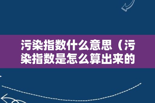 污染指数什么意思（污染指数是怎么算出来的）