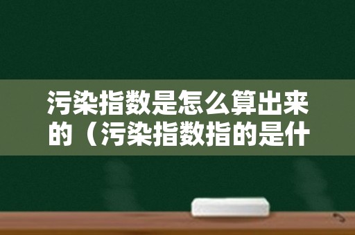 污染指数是怎么算出来的（污染指数指的是什么）