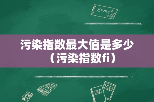 污染指数最大值是多少（污染指数fi）