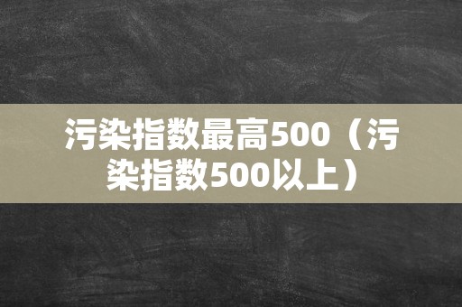 污染指数最高500（污染指数500以上）