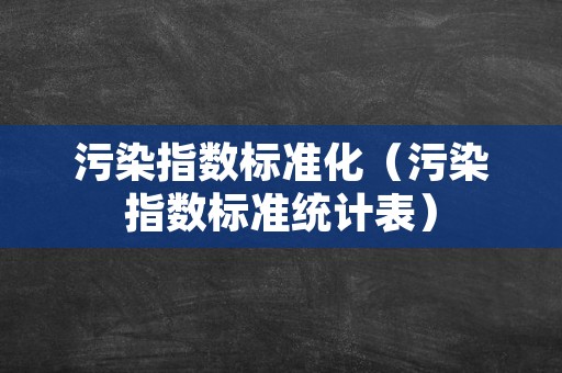 污染指数标准化（污染指数标准统计表）