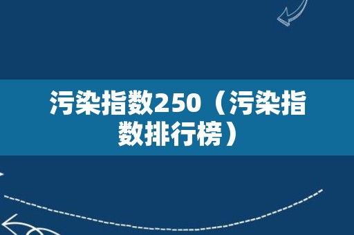 污染指数250（污染指数排行榜）