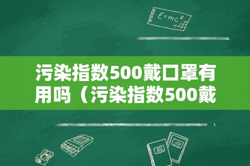 污染指数500戴口罩有用吗（污染指数500戴口罩有用吗为什么）