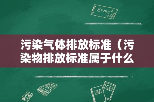 污染气体排放标准（污染物排放标准属于什么标准）