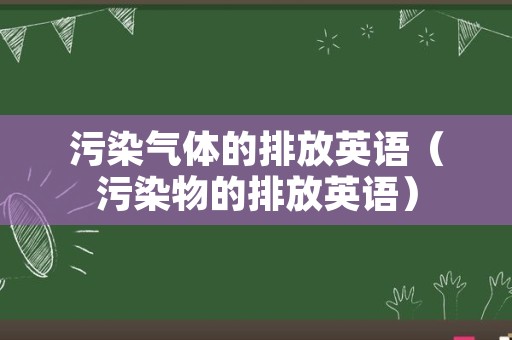 污染气体的排放英语（污染物的排放英语）