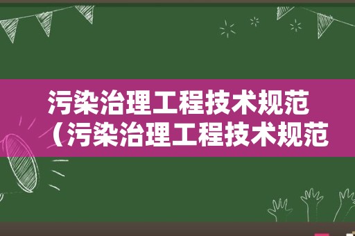 污染治理工程技术规范（污染治理工程技术规范最新版）