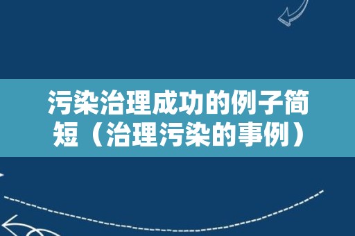 污染治理成功的例子简短（治理污染的事例）