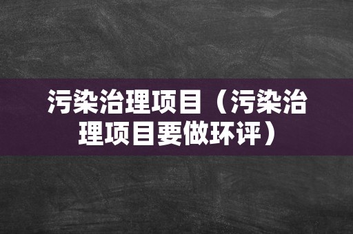 污染治理项目（污染治理项目要做环评）