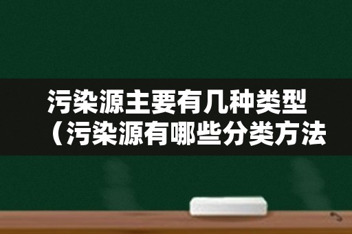 污染源主要有几种类型（污染源有哪些分类方法）