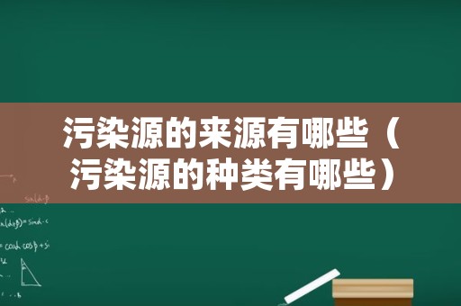 污染源的来源有哪些（污染源的种类有哪些）