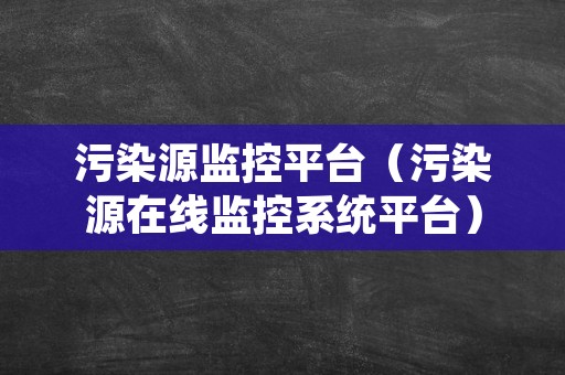 污染源监控平台（污染源在线监控系统平台）