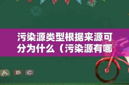 污染源类型根据来源可分为什么（污染源有哪些分类方法）