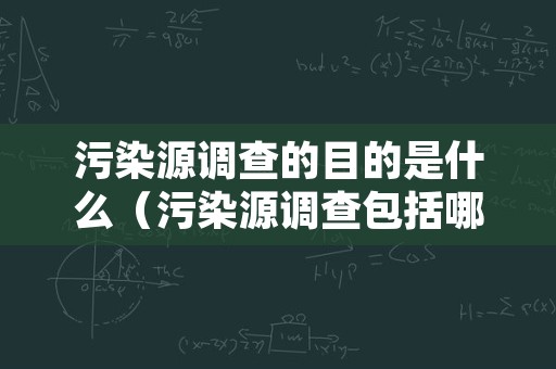 污染源调查的目的是什么（污染源调查包括哪些主要内容）