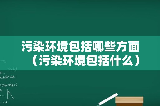 污染环境包括哪些方面（污染环境包括什么）