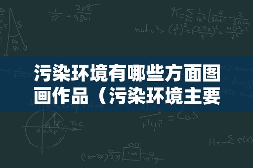 污染环境有哪些方面图画作品（污染环境主要包括哪些内容）