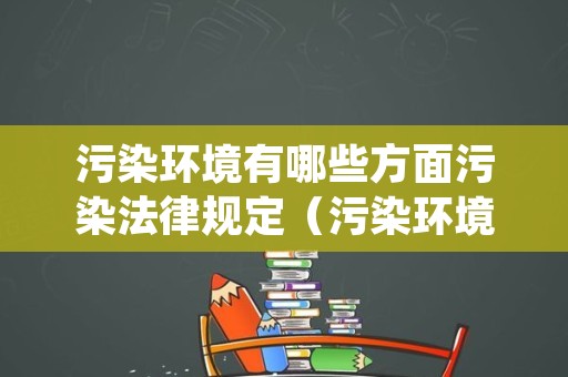 污染环境有哪些方面污染法律规定（污染环境的十条）