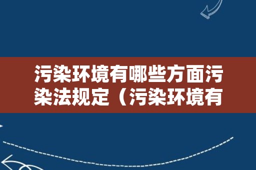 污染环境有哪些方面污染法规定（污染环境有哪些方面污染法规定的）