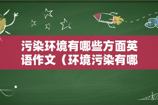 污染环境有哪些方面英语作文（环境污染有哪些危害英语作文）