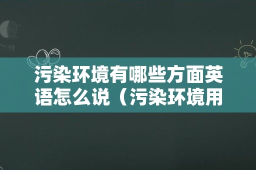 污染环境有哪些方面英语怎么说（污染环境用英语翻译）