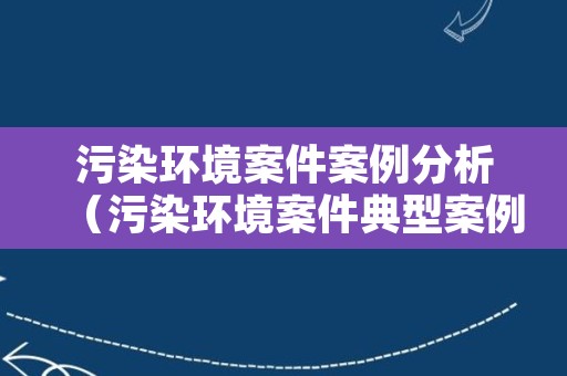 污染环境案件案例分析（污染环境案件典型案例范文）