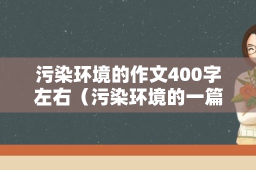 污染环境的作文400字左右（污染环境的一篇作文）