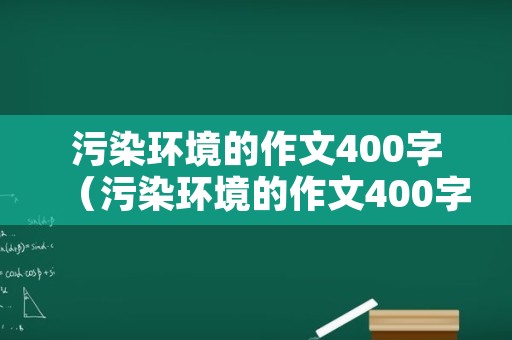 污染环境的作文400字（污染环境的作文400字左右）