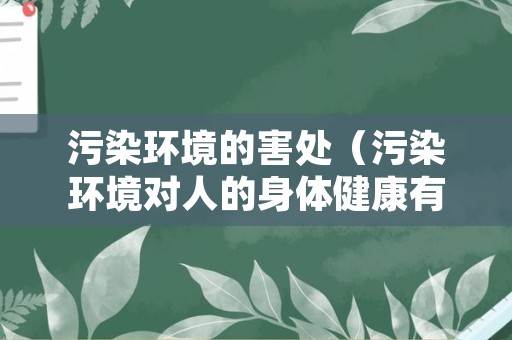 污染环境的害处（污染环境对人的身体健康有什么危害）