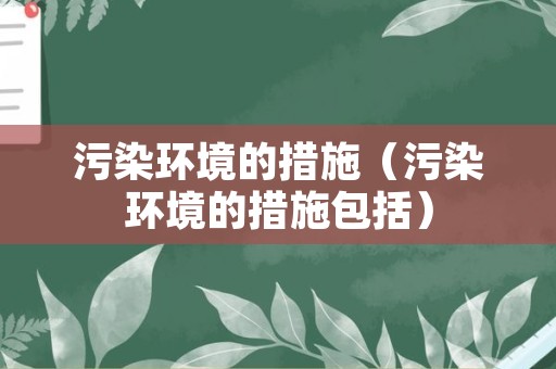 污染环境的措施（污染环境的措施包括）