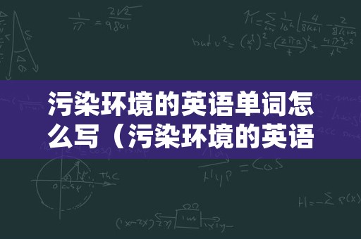 污染环境的英语单词怎么写（污染环境的英语怎么读）