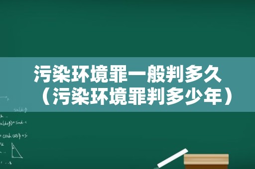 污染环境罪一般判多久（污染环境罪判多少年）