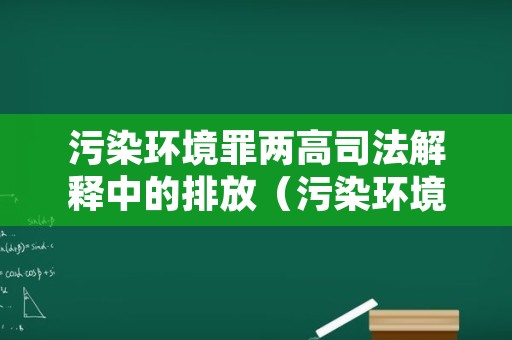 污染环境罪两高司法解释中的排放（污染环境罪量刑标准排放15000吨）