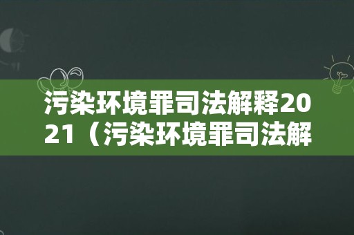 污染环境罪司法解释2021（污染环境罪司法解释2016）