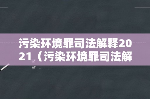 污染环境罪司法解释2021（污染环境罪司法解释2017）