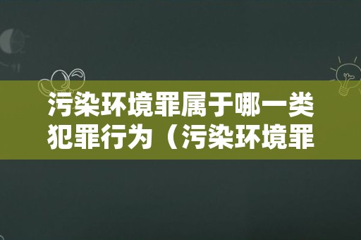 污染环境罪属于哪一类犯罪行为（污染环境罪是行为犯吗）