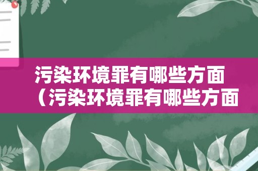 污染环境罪有哪些方面（污染环境罪有哪些方面的行为）