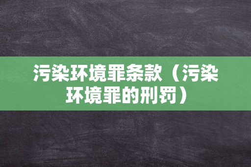 污染环境罪条款（污染环境罪的刑罚）